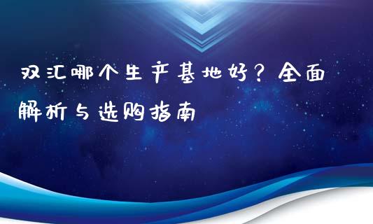 双汇哪个生产基地好？全面解析与选购指南_https://m.jnkyh.com_股票交易_第1张