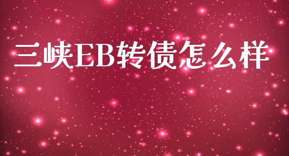 三峡EB转债怎么样_https://m.jnkyh.com_期货开户条件_第1张