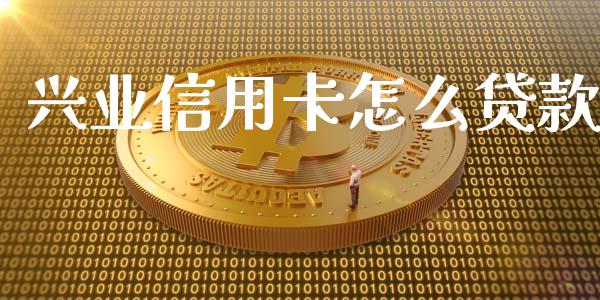 兴业信用卡怎么贷款_https://m.jnkyh.com_股票交易_第1张