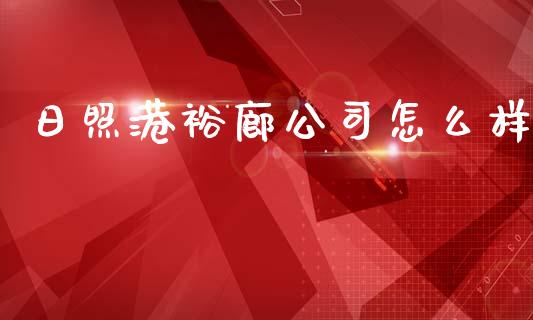 日照港裕廊公司怎么样_https://m.jnkyh.com_期货开户条件_第1张