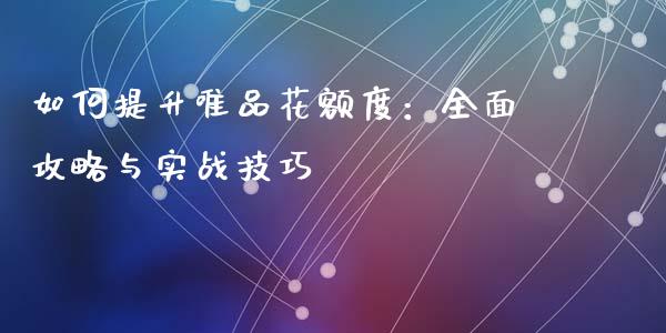 如何提升唯品花额度：全面攻略与实战技巧_https://m.jnkyh.com_期货开户条件_第1张