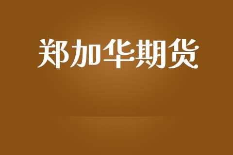 郑加华期货_https://m.jnkyh.com_国际原油_第1张