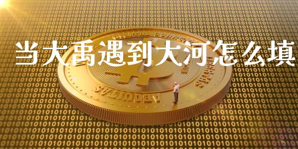 当大禹遇到大河怎么填_https://m.jnkyh.com_国际原油_第1张