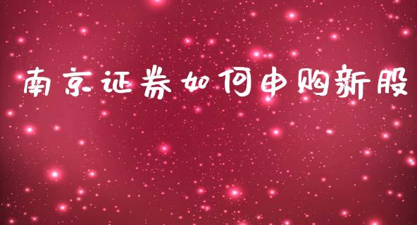 南京证券如何申购新股_https://m.jnkyh.com_股票交易_第1张