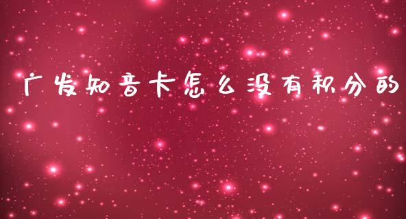 广发知音卡怎么没有积分的_https://m.jnkyh.com_股票交易_第1张