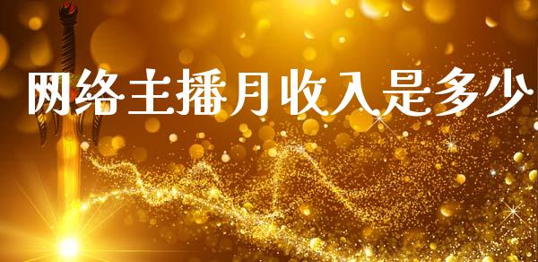 网络主播月收入是多少_https://m.jnkyh.com_期货开户条件_第1张