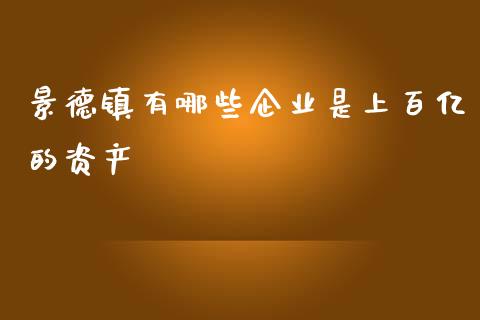 景德镇有哪些企业是上百亿的资产_https://m.jnkyh.com_股指期货_第1张