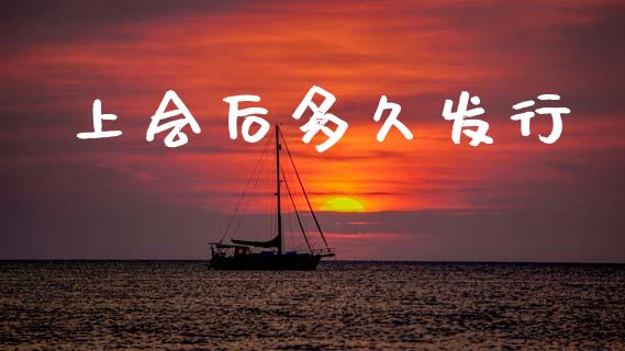 上会后多久发行_https://m.jnkyh.com_国际原油_第1张