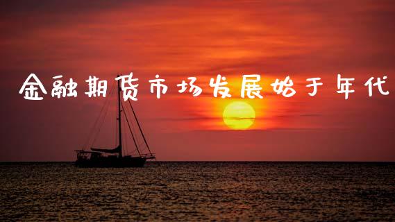 金融期货市场发展始于年代_https://m.jnkyh.com_股指期货_第1张