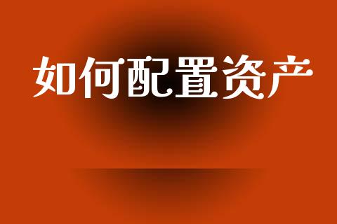 如何配置资产_https://m.jnkyh.com_股票交易_第1张