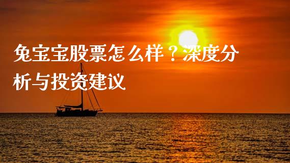 兔宝宝股票怎么样？深度分析与投资建议_https://m.jnkyh.com_国际原油_第1张