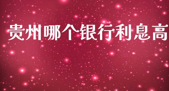 贵州哪个银行利息高_https://m.jnkyh.com_股指期货_第1张