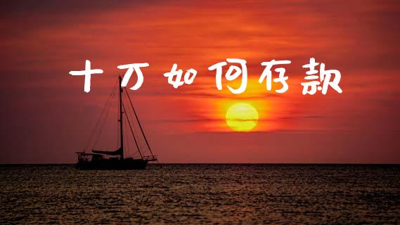 十万如何存款_https://m.jnkyh.com_股票交易_第1张
