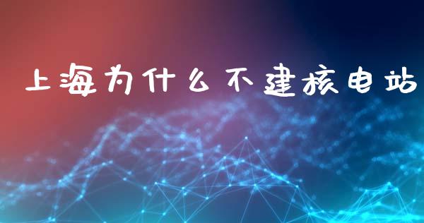 上海为什么不建核电站_https://m.jnkyh.com_股指期货_第1张