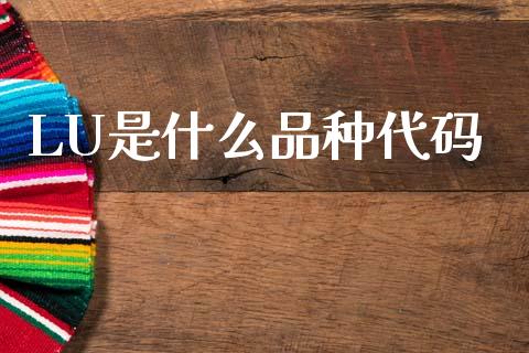 LU是什么品种代码_股指期货_第1张_股指期货_期货开户条件_国际原油_股票交易 LU是什么品种代码_https://m.jnkyh.com_股指期货_第1张