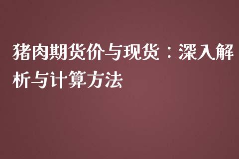 猪肉期货价与现货：深入解析与计算方法_https://m.jnkyh.com_股票交易_第1张