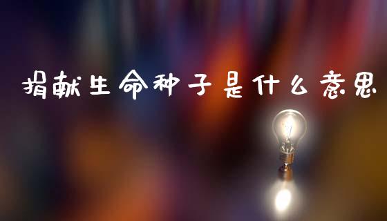 捐献生命种子是什么意思_股票交易_第1张_股指期货_期货开户条件_国际原油_股票交易 捐献生命种子是什么意思_https://m.jnkyh.com_股票交易_第1张