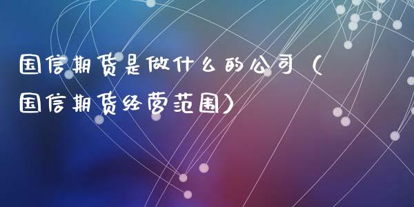 国信期货是做什么的公司(国信期货经营范围)_期货开户条件_第1张_股指期货_期货开户条件_国际原油_股票交易 国信期货是做什么的公司(国信期货经营范围)_https://m.jnkyh.com_期货开户条件_第1张