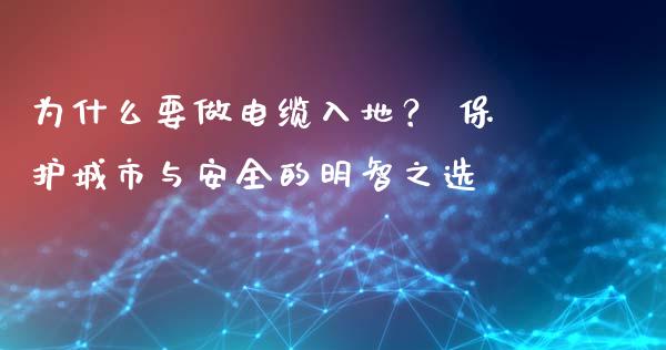 为什么要做电缆入地？ 保护城市与安全的明智之选_https://m.jnkyh.com_股指期货_第1张