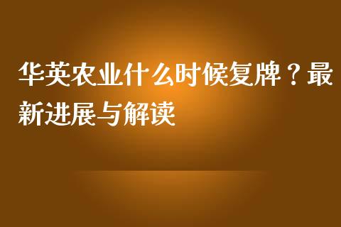 华英农业什么时候复牌？最新进展与解读_https://m.jnkyh.com_期货开户条件_第1张