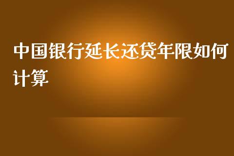 中国银行延长还贷年限如何计算_https://m.jnkyh.com_股指期货_第1张
