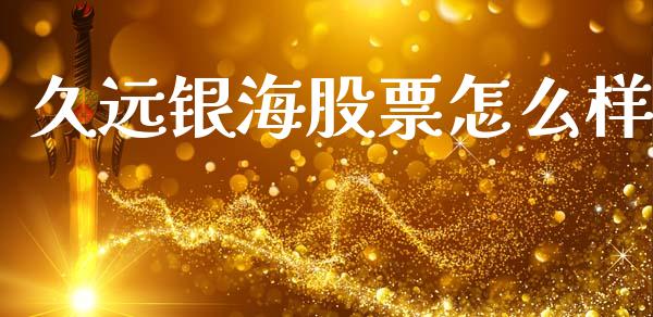 久远银海股票怎么样_https://m.jnkyh.com_股指期货_第1张