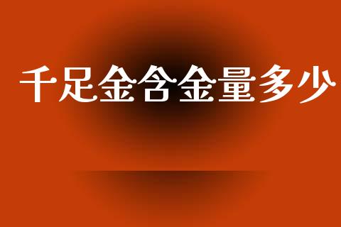 千足金含金量多少_https://m.jnkyh.com_期货开户条件_第1张