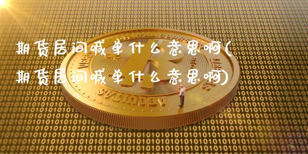 期货居间喊单什么意思啊(期货居间喊单什么意思啊)_股指期货_第1张_股指期货_期货开户条件_国际原油_股票交易 期货居间喊单什么意思啊(期货居间喊单什么意思啊)_https://m.jnkyh.com_股指期货_第1张