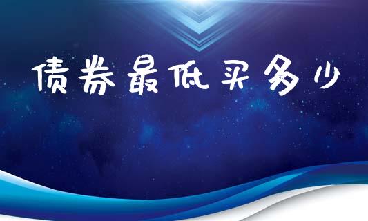 债券最低买多少_https://m.jnkyh.com_期货开户条件_第1张