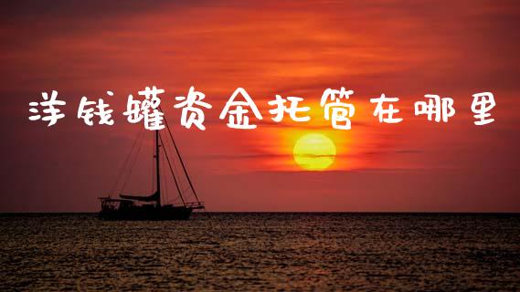 洋钱罐资金托管在哪里_https://m.jnkyh.com_股指期货_第1张