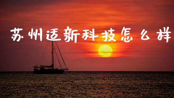 苏州适新科技怎么样_https://m.jnkyh.com_国际原油_第1张