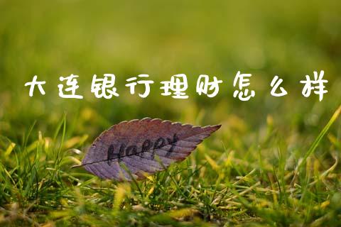 大连银行理财怎么样_https://m.jnkyh.com_国际原油_第1张