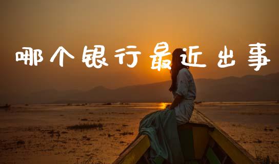哪个银行最近出事_https://m.jnkyh.com_期货开户条件_第1张