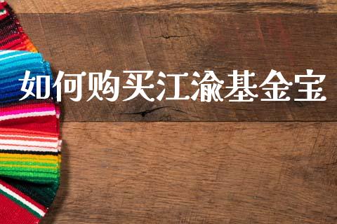 如何购买江渝基金宝_https://m.jnkyh.com_股指期货_第1张