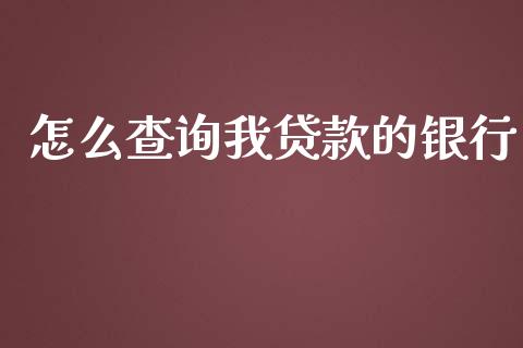 怎么查询我贷款的银行_https://m.jnkyh.com_股指期货_第1张