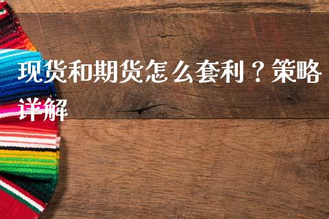现货和期货怎么套利？策略详解_https://m.jnkyh.com_期货开户条件_第1张