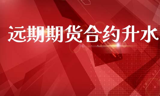 远期期货合约升水_https://m.jnkyh.com_期货开户条件_第1张