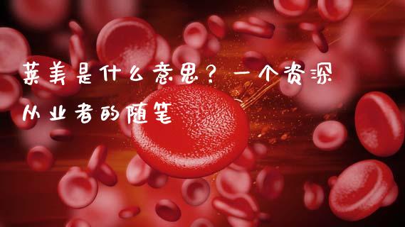 莱美是什么意思？一个资深从业者的随笔_https://m.jnkyh.com_国际原油_第1张