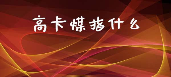 高卡煤指什么_https://m.jnkyh.com_国际原油_第1张