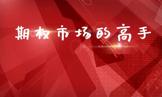 期权市场的高手_https://m.jnkyh.com_股票交易_第1张