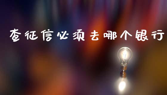 查征信必须去哪个银行_https://m.jnkyh.com_股指期货_第1张