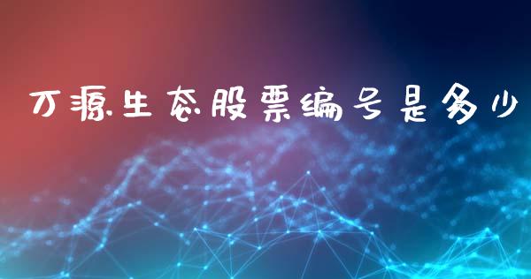 万源生态股票编号是多少_https://m.jnkyh.com_股票交易_第1张