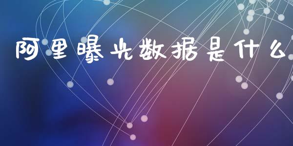 阿里曝光数据是什么_https://m.jnkyh.com_期货开户条件_第1张
