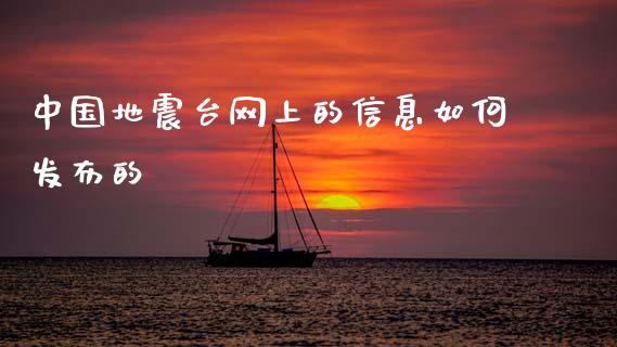 中国地震台网上的信息如何发布的_https://m.jnkyh.com_期货开户条件_第1张