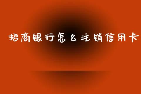 招商银行怎么注销信用卡_https://m.jnkyh.com_股票交易_第1张