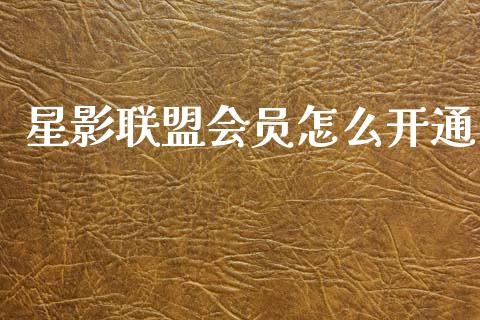 星影联盟会员怎么开通_https://m.jnkyh.com_股指期货_第1张