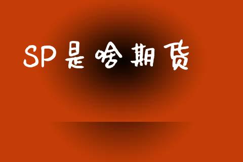SP是啥期货_https://m.jnkyh.com_期货开户条件_第1张
