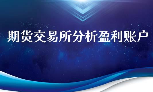 期货交易所分析盈利账户_https://m.jnkyh.com_股票交易_第1张