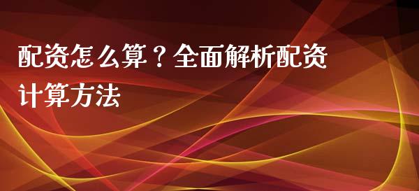 配资怎么算？全面解析配资计算方法_https://m.jnkyh.com_期货开户条件_第1张