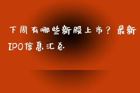 下周有哪些新股上市？最新IPO信息汇总_https://m.jnkyh.com_股票交易_第1张